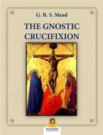 Ebook The Gnostic Crucifixion di G.R.S. Mead edito da Harmakis Edizioni
