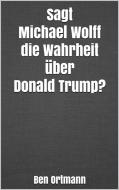 Ebook Sagt Michael Wolff die Wahrheit über Donald Trump? di Ben Ortmann edito da Markus Mann