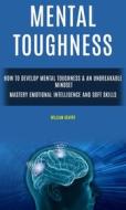 Ebook Mental Toughness: How to Develop Mental Toughness & An Unbreakable Mindset (Mastery Emotional Intelligence and Soft Skills) di William Gentry edito da William Gentry