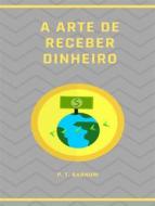 Ebook A arte de receber dinheiro (traduzido) di P. T. Barnum edito da ALEMAR S.A.S.