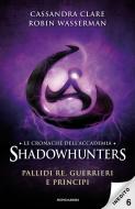 Ebook Le cronache dell'Accademia Shadowhunters - 6. Pallidi re, guerrieri e principi di Wasserman Robin, Clare Cassandra edito da Mondadori