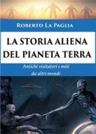 Ebook La Storia Aliena del Pianeta Terra di Roberto La Paglia edito da Edizioni Cerchio della Luna