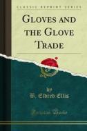 Ebook Gloves and the Glove Trade di B. Eldred Ellis edito da Forgotten Books