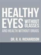 Ebook Healthy Eyes Without Glasses and Health Without Drugs di R. A. Richardson edito da Youcanprint