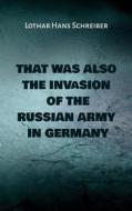 Ebook That was also the invasion of the russian army in Germany di Lothar Hans Schreiber edito da Books on Demand