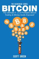 Ebook Bitcoin : The Ultimate A - Z of Profitable Bitcoin Trading & Mining Guide Exposed! di Scott Green edito da Scott Green