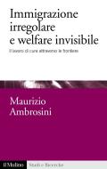 Ebook Immigrazione irregolare e welfare invisibile di Maurizio Ambrosini edito da Società editrice il Mulino, Spa