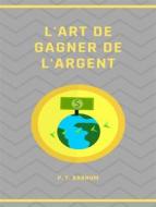 Ebook L&apos;art de gagner de l&apos;argent (traduit) di P. T. Barnum edito da ALEMAR S.A.S.