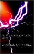 Ebook How to Develop your Mind di Yogi Ramacharaka edito da Books on Demand
