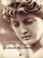 Ebook La lealtà dell'amore di Enrico Rigamonti edito da Il Seme Bianco