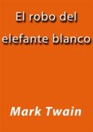 Ebook El robo del elefante blanco di Mark Twain edito da Mark Twain
