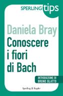 Ebook Conoscere i fiori di Bach - Sperling Tips di Bray Daniela edito da Sperling & Kupfer