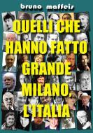 Ebook Quelli che hanno fatto grande Milano, l'Italia di Bruno Maffeis edito da Bruno Maffeis