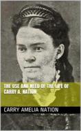 Ebook The Use and Need of the Life of Carry A. Nation di Carry Amelia Nation edito da iOnlineShopping.com
