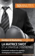 Ebook La matrice SWOT et la stratégie d&apos;entreprise di Christophe Speth, 50minutes edito da 50Minutes.fr