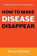 Ebook How to Make Disease Disappear di Bisma Basma edito da Bisma Basma