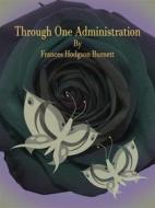 Ebook Through One Administration di Frances Hodgson Burnett edito da Publisher s11838