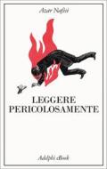 Ebook Leggere pericolosamente di Azar Nafisi edito da Adelphi