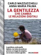 Ebook La gentilezza che cambia le relazioni digitali di Carlo Mazzucchelli, Anna Maria Palma edito da Delos Digital