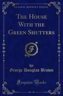 Ebook The House With the Green Shutters di George Douglas Brown edito da Forgotten Books