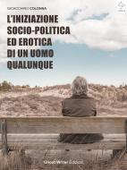 Ebook L&apos;Iniziazione Socio-Politica ed Erotica di un Uomo Qualunque di Gioacchino Colonna edito da Gioacchino Colonna