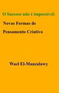 Ebook O Sucesso Não É Impossível: Novas Formas De Pensamento Criativo di Wael El, Manzalawy edito da Babelcube Inc.