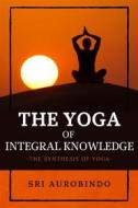 Ebook The Yoga of Integral Knowledge di Sri Aurobindo edito da Alicia Editions
