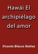 Ebook Hawái el archipiélago del amor di Vicente Blasco Ibáñez edito da Vicente Blasco Ibáñez