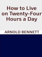 Ebook How to Live on Twenty-Four Hours a Day di Arnold Bennett edito da GIANLUCA