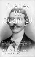 Ebook Charles W. Quantrell / A True Report of his Guerrilla Warfare on the Missouri and / Kansas Border During the Civil Was of 1861 to 1865 di Harrison Trow edito da iOnlineShopping.com