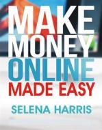 Ebook Make Money Online - Made Easy di Harris Selena edito da Publisher s21598