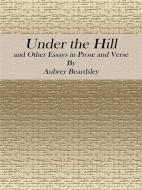 Ebook Under the Hill: and Other Essays in Prose and Verse di Aubrey Beardsley edito da Publisher s11838