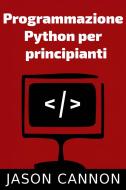 Ebook Programmazione  Python Per  Principianti di Jason Cannon edito da Babelcube Inc.
