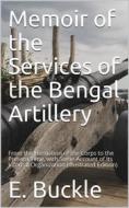 Ebook Memoir of the Services of the Bengal Artillery / From the Formation of the Corps to the Present Time, with Some Account of Its Internal Organization di E. Buckle edito da iOnlineShopping.com