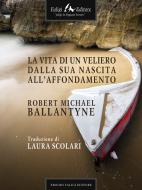 Ebook La vita di un veliero dalla sua nascita all’affondamento di Michael Ballantyne Robert edito da Faligi Editore