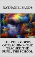 Ebook The Philosophy of Teaching -  The Teacher, The Pupil, The School di Nathaniel Sands edito da Youcanprint