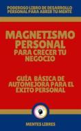 Ebook Magnetismo Personal Para Crecer tu Negocio - Guía Básica de automejora Para el Éxito Personal di MENTES LIBRES edito da MENTES LIBRES