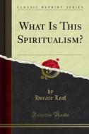 Ebook What Is This Spiritualism? di Horace Leaf edito da Forgotten Books