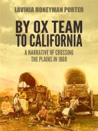 Ebook By Ox Team to California: A Narrative of Crossing the Plains in 1860 di Lavinia Honeyman Porter edito da Lavinia Honeyman Porter