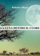 Ebook La luna dentro il cuore di Roberto Allegri edito da Roberto Allegri