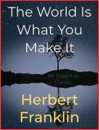 Ebook The World Is What You Make It di Herbert Franklin edito da Andura Publishing