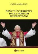 Ebook Non c&apos;è un vero Papa dalla morte di Benedetto XVI di Carlo Maria Pace edito da Youcanprint