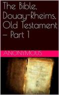 Ebook The Bible, Douay-Rheims, Old Testament — Part 1 di anonymous edito da iOnlineShopping.com