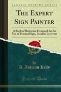Ebook The Expert Sign Painter di An, Ashmun Kelly edito da Forgotten Books