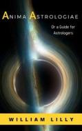 Ebook Anima Astrologiae Or a Guide for Astrologers di William Lilly edito da Ale.Mar.