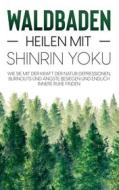 Ebook Waldbaden - Heilen mit Shinrin Yoku: Wie Sie mit der Kraft der Natur Depressionen, Burnouts und Ängste besiegen und endlich innere Ruhe finden di Julia Blumenberg edito da Books on Demand