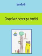 Ebook Cinque brevi racconti per bambini di Enrico Turola edito da Enrico Turola