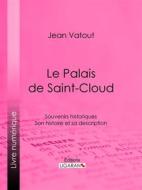 Ebook Le Palais de Saint-Cloud di Ligaran, Jean Vatout edito da Ligaran