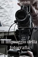 Ebook Il linguaggio della fotografia di Cardelli Marco edito da ilmiolibro self publishing