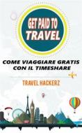 Ebook Get Paid To Travel:  Come Viaggiare Gratis Con Il Timeshare di Travel Hackerz edito da Travel Hackerz